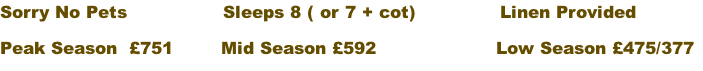 Sorry No Pets                Sleeps 8 ( or 7 + cot)              Linen Provided Peak Season  £751        Mid Season £592                    Low Season £475/377