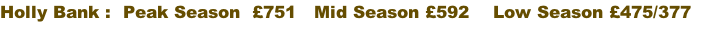 Holly Bank :  Peak Season  £751   Mid Season £592    Low Season £475/377